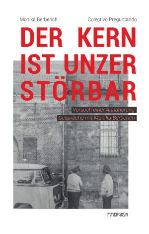 Der Kern ist unzerstörbar. Versuch einer Annäherung. Gespräche mit Monika Berberich