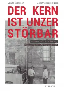 Der Kern ist unzerstörbar. Versuch einer Annäherung. Gespräche mit Monika Berberich